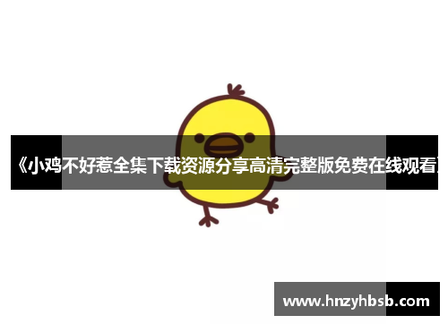 《小鸡不好惹全集下载资源分享高清完整版免费在线观看》