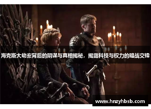 海克斯大劫案背后的阴谋与真相揭秘，揭露科技与权力的暗战交锋